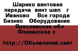 Шарико винтовая передача, винт швп  (г. Иваново) - Все города Бизнес » Оборудование   . Ярославская обл.,Фоминское с.